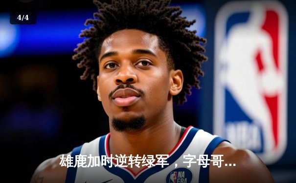 雄鹿加时逆转绿军，字母哥44分血染战袍锁定东部第二 - 4