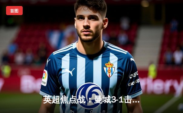 英超焦点战：曼城3-1击败利物浦，哈兰德梅开二度领跑射手榜