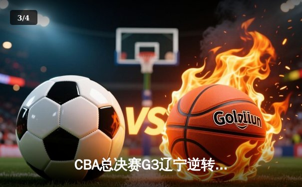 CBA总决赛G3辽宁逆转广东夺赛点 赵继伟28分导演19分大逆转 - 3