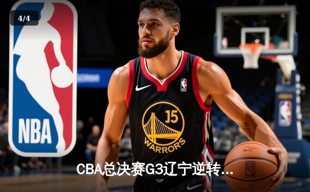 CBA总决赛G3辽宁逆转广东夺赛点 赵继伟28分导演19分大逆转 - 4