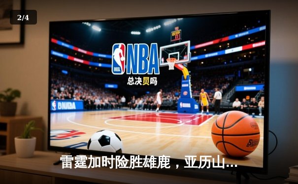 雷霆加时险胜雄鹿，亚历山大狂砍42分创赛季新高 - 2