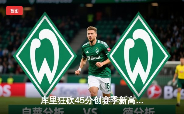 库里狂砍45分创赛季新高 勇士加时险胜凯尔特人重返西部前三