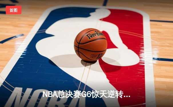 NBA总决赛G6惊天逆转：勇士末节狂轰38分夺队史第七冠