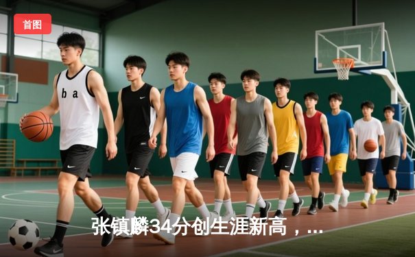 张镇麟34分创生涯新高，辽宁本钢加时险胜广东宏远夺赛点