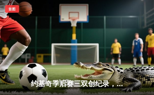 约基奇季后赛三双创纪录，掘金主场力克森林狼扳回一城