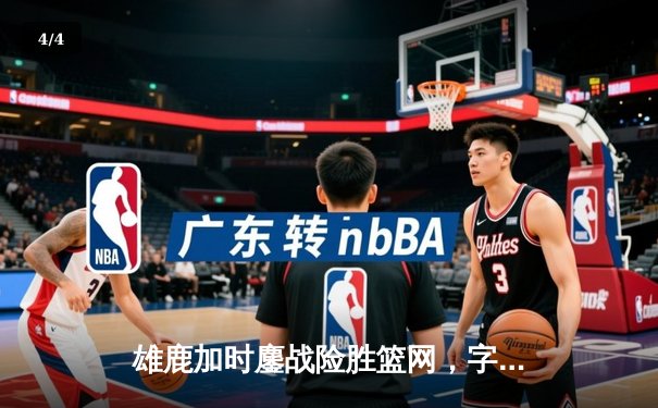 雄鹿加时鏖战险胜篮网，字母哥44分14篮板6助攻主宰比赛 - 4