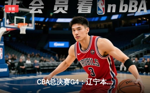 CBA总决赛G4：辽宁本钢加时险胜新疆飞虎 总比分3-1夺赛点