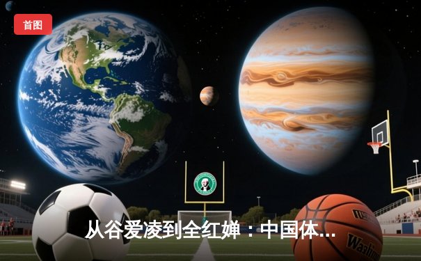 从谷爱凌到全红婵：中国体育新生代的崛起与文化自信