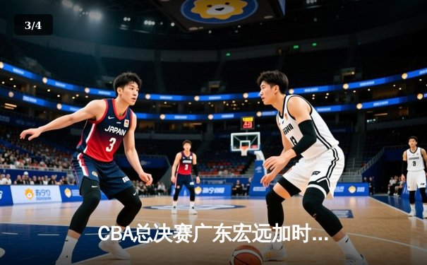 CBA总决赛广东宏远加时险胜新疆广汇 易建联独揽38分率队夺赛点 - 3