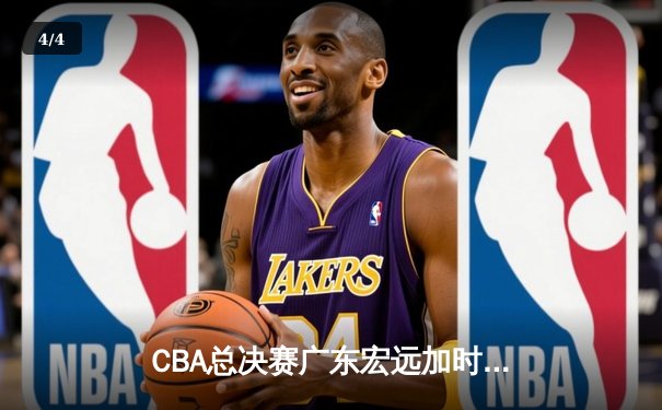 CBA总决赛广东宏远加时险胜新疆广汇 易建联独揽38分率队夺赛点 - 4