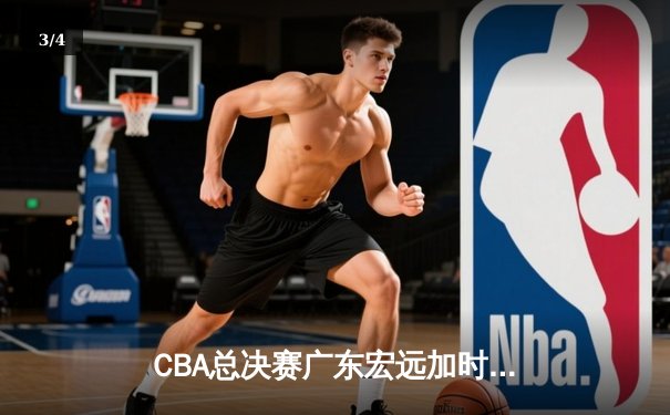 CBA总决赛广东宏远加时险胜新疆广汇 易建联独揽38分率队夺赛点 - 3