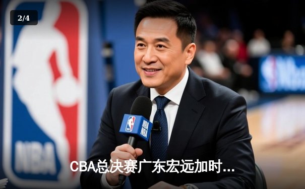 CBA总决赛广东宏远加时险胜新疆广汇 易建联独揽38分率队夺赛点 - 2