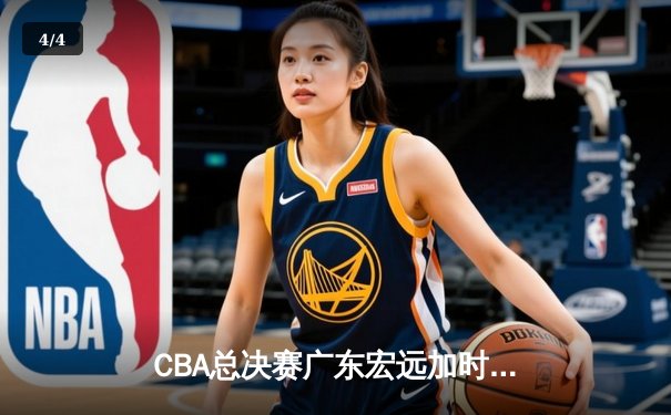CBA总决赛广东宏远加时险胜新疆广汇 易建联独揽38分率队夺赛点 - 4