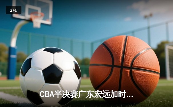 CBA半决赛广东宏远加时险胜辽宁本钢 易建联空砍35分难救主 - 2