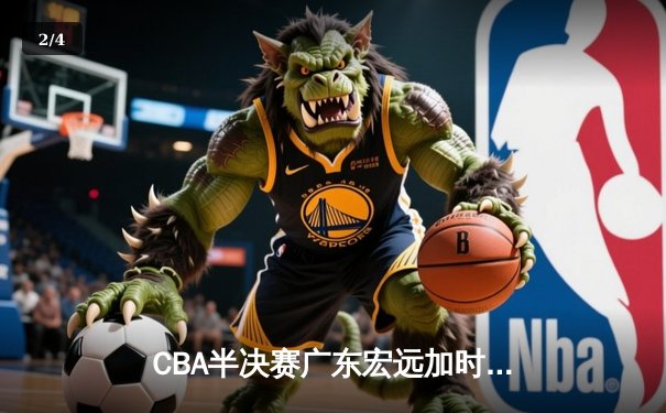 CBA半决赛广东宏远加时险胜辽宁本钢 易建联空砍35分难救主 - 2