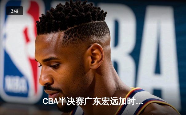 CBA半决赛广东宏远加时险胜辽宁本钢 易建联空砍35分难救主 - 2