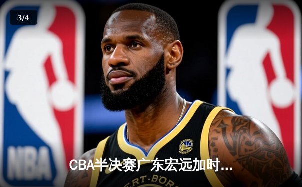 CBA半决赛广东宏远加时险胜辽宁本钢 易建联空砍35分难救主 - 3