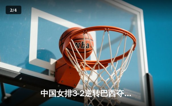 中国女排3-2逆转巴西夺冠 朱婷35分闪耀世界联赛总决赛 - 2