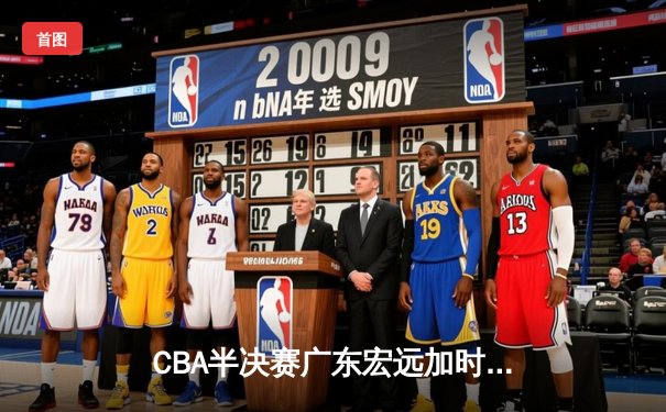 CBA半决赛广东宏远加时险胜辽宁本钢 易建联空砍35分难救主