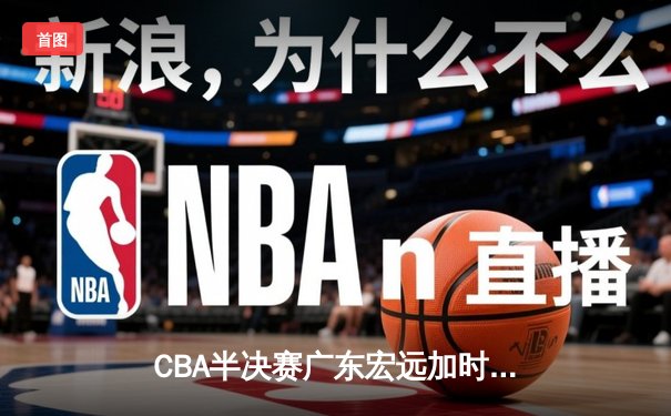 CBA半决赛广东宏远加时险胜辽宁本钢 易建联空砍35分难救主