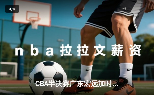 CBA半决赛广东宏远加时险胜辽宁本钢 易建联空砍35分难救主 - 4