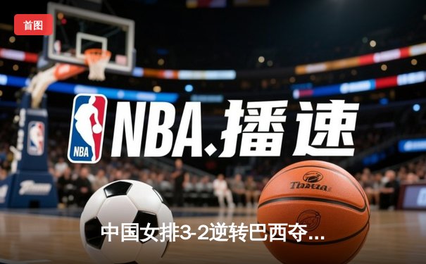 中国女排3-2逆转巴西夺冠 朱婷35分创纪录