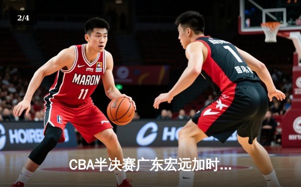 CBA半决赛广东宏远加时险胜辽宁本钢 易建联空砍35分难救主 - 2